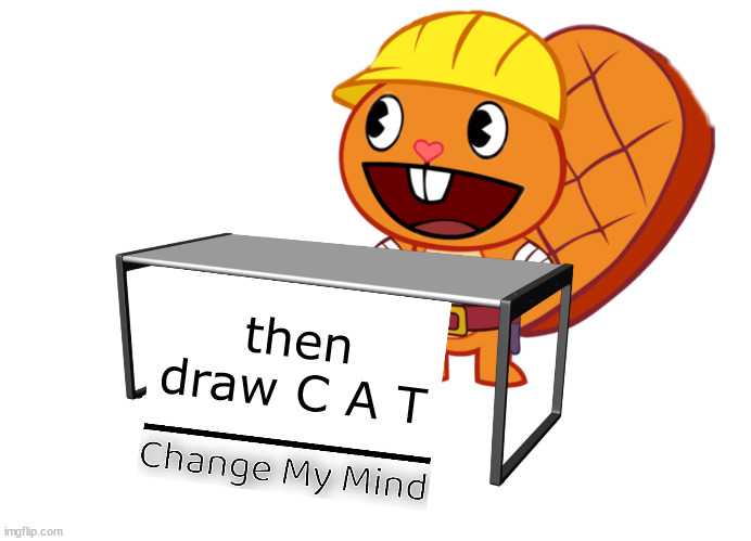 lol | then draw C A T | image tagged in handy change my mind htf meme | made w/ Imgflip meme maker