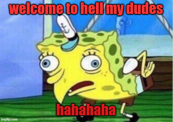 Mocking Spongebob | welcome to hell my dudes; hahahaha | image tagged in memes,mocking spongebob | made w/ Imgflip meme maker