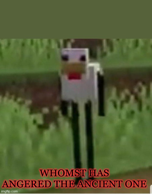 Whomst Has Angered | WHOMST HAS ANGERED THE ANCIENT ONE | image tagged in cursed minecraft chicken | made w/ Imgflip meme maker