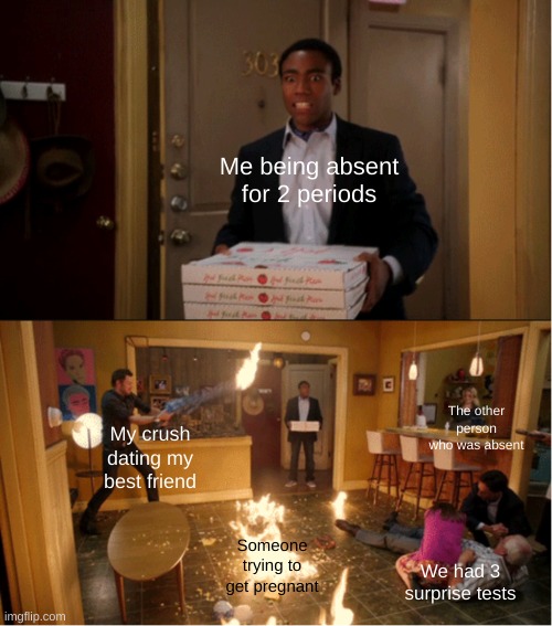 Bro I came back at lunch | Me being absent for 2 periods; The other person who was absent; My crush dating my best friend; Someone trying to get pregnant; We had 3 surprise tests | image tagged in community fire pizza meme | made w/ Imgflip meme maker