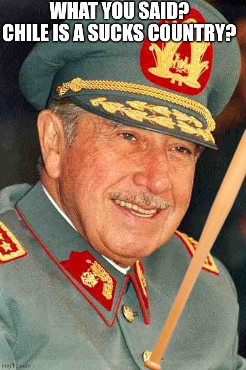 Pinochet Is angry! | WHAT YOU SAID?
CHILE IS A SUCKS COUNTRY? | image tagged in pinocchio | made w/ Imgflip meme maker