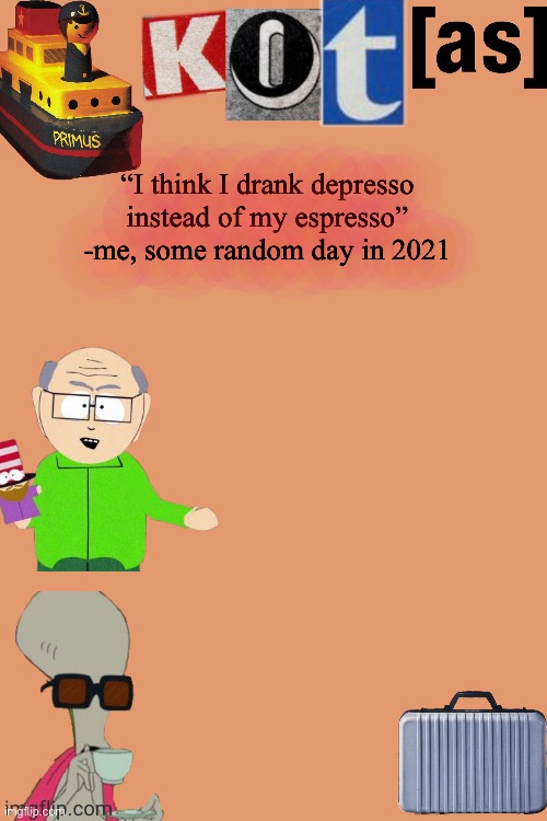 “I think I drank depresso instead of my espresso” -me, some random day in 2021 | image tagged in kot annoucement template thx -kenneth- | made w/ Imgflip meme maker