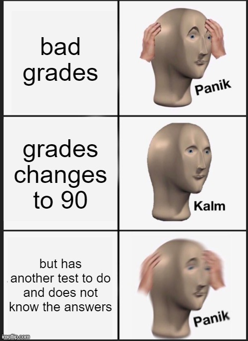 Panik Kalm Panik Meme | bad grades; grades changes to 90; but has another test to do and does not know the answers | image tagged in memes,panik kalm panik | made w/ Imgflip meme maker