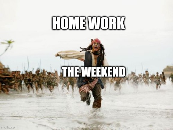 WHYYY | HOME WORK; THE WEEKEND | image tagged in memes,jack sparrow being chased | made w/ Imgflip meme maker