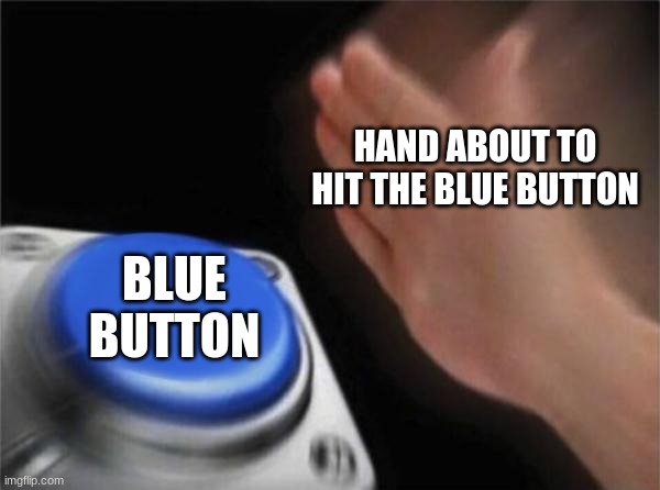 anti humor is best humor | HAND ABOUT TO HIT THE BLUE BUTTON; BLUE BUTTON | image tagged in memes,blank nut button | made w/ Imgflip meme maker