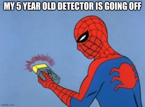 MY 5 YEAR OLD DETECTOR IS GOING OFF | image tagged in spiderman detector | made w/ Imgflip meme maker