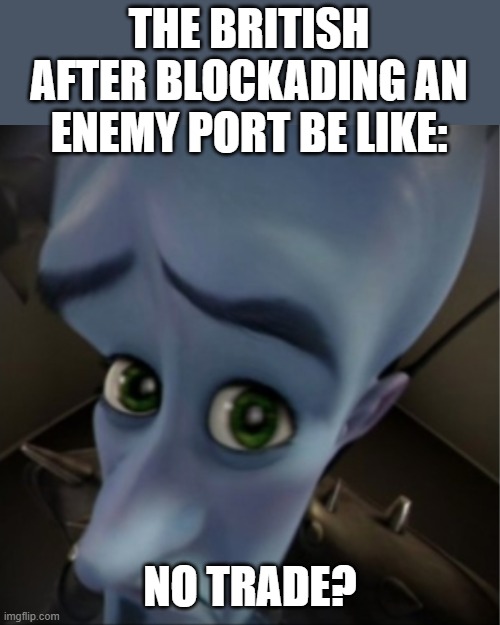Blockading ports | THE BRITISH AFTER BLOCKADING AN ENEMY PORT BE LIKE:; NO TRADE? | image tagged in megamind peeking | made w/ Imgflip meme maker