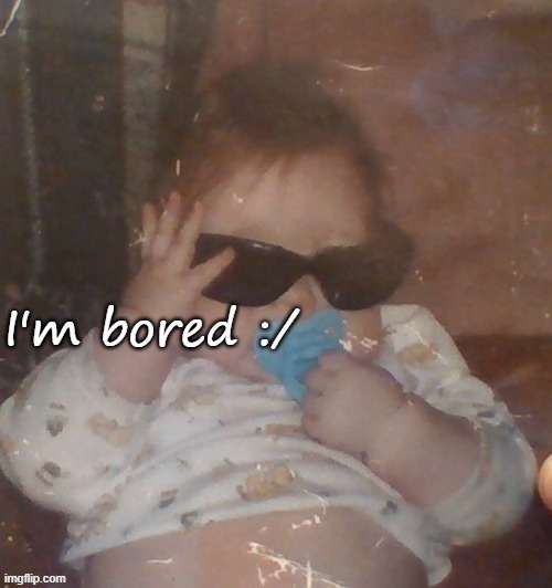 Baby bubonic :D | I'm bored :/ | image tagged in baby bubonic d | made w/ Imgflip meme maker
