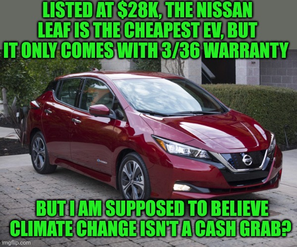 If you're serious about climate change mitigation, make it affordable | LISTED AT $28K, THE NISSAN LEAF IS THE CHEAPEST EV, BUT IT ONLY COMES WITH 3/36 WARRANTY; BUT I AM SUPPOSED TO BELIEVE CLIMATE CHANGE ISN'T A CASH GRAB? | image tagged in climate change,nissan leaf | made w/ Imgflip meme maker