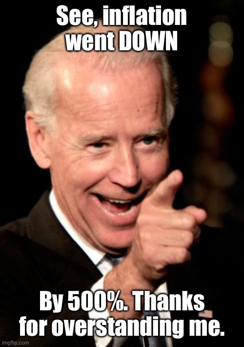 Smilin Biden Meme | See, inflation went DOWN By 500%. Thanks for overstanding me. | image tagged in memes,smilin biden | made w/ Imgflip meme maker