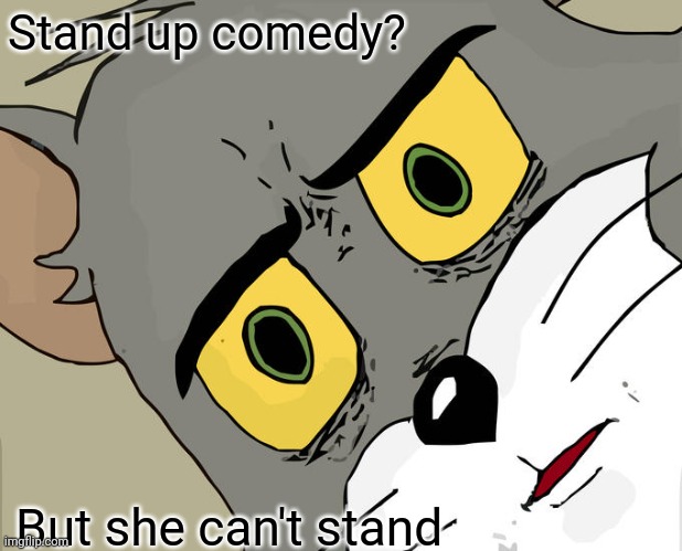 Unsettled Tom Meme | Stand up comedy? But she can't stand | image tagged in memes,unsettled tom | made w/ Imgflip meme maker