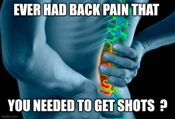 Back Pain |  EVER HAD BACK PAIN THAT; YOU NEEDED TO GET SHOTS  ? | image tagged in back pain | made w/ Imgflip meme maker