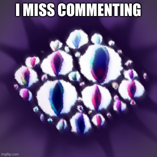 eyes | I MISS COMMENTING | image tagged in eyes | made w/ Imgflip meme maker