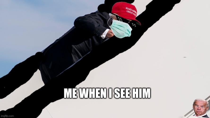 ME WHEN I SEE HIM | image tagged in joe biden,funny memes | made w/ Imgflip meme maker