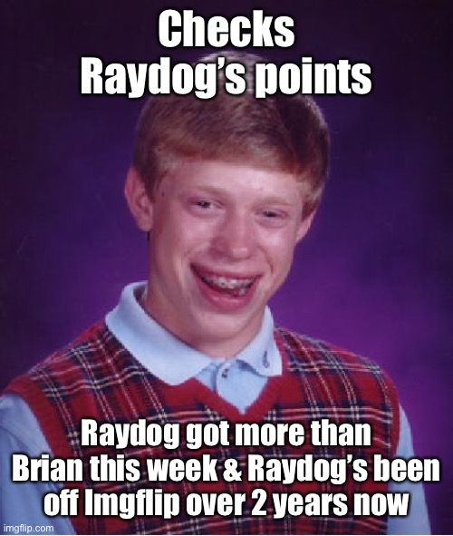 We miss Raydog! | Checks Raydog’s points; Raydog got more than Brian this week & Raydog’s been off Imgflip over 2 years now | image tagged in memes,bad luck brian,raydog,imgflip points | made w/ Imgflip meme maker