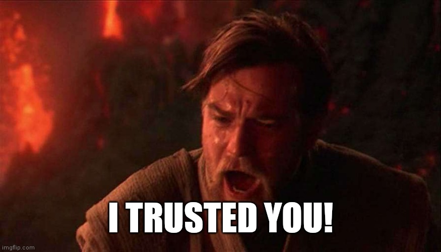 I trusted you | I TRUSTED YOU! | image tagged in i trusted you | made w/ Imgflip meme maker