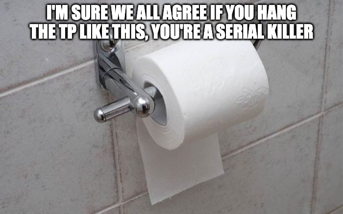 Universal Wisdom |  I'M SURE WE ALL AGREE IF YOU HANG THE TP LIKE THIS, YOU'RE A SERIAL KILLER | image tagged in truth,the truth,truth hurts | made w/ Imgflip meme maker
