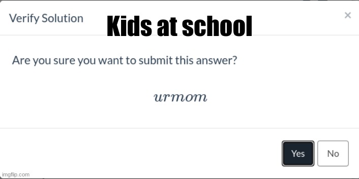 Are You Sure You Want To Submit This Answer? | Kids at school | image tagged in are you sure you want to submit this answer | made w/ Imgflip meme maker