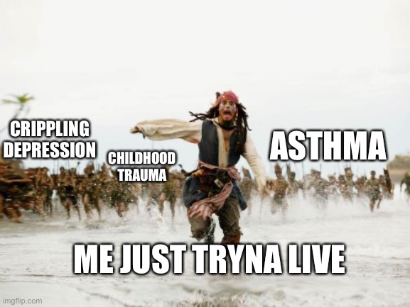 Jack Sparrow Being Chased Meme | CRIPPLING DEPRESSION; ASTHMA; CHILDHOOD TRAUMA; ME JUST TRYNA LIVE | image tagged in memes,jack sparrow being chased | made w/ Imgflip meme maker