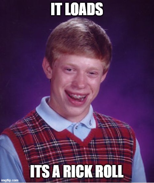 Bad Luck Brian Meme | IT LOADS ITS A RICK ROLL | image tagged in memes,bad luck brian | made w/ Imgflip meme maker