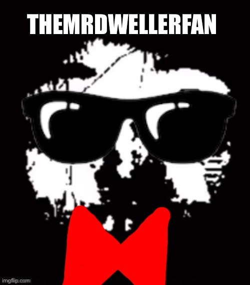 THEMRDWELLERFAN | made w/ Imgflip meme maker