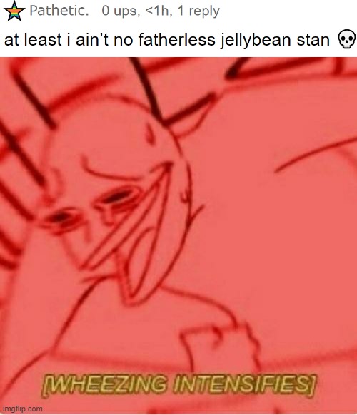 I HATE JELLYBEAN (my username is inspired by black jellybeans, the candy) | image tagged in wheeze | made w/ Imgflip meme maker