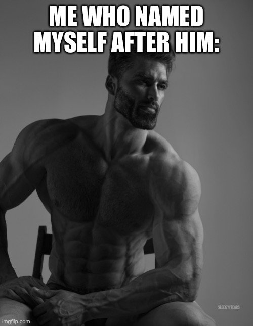 Giga Chad | ME WHO NAMED MYSELF AFTER HIM: | image tagged in giga chad | made w/ Imgflip meme maker