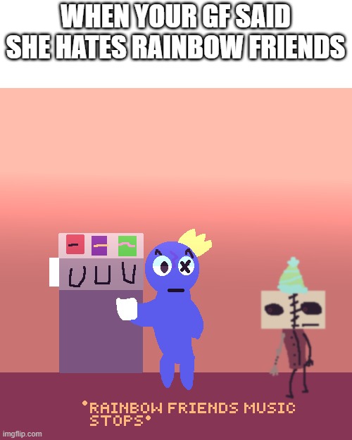 made this cause im bored | WHEN YOUR GF SAID SHE HATES RAINBOW FRIENDS | image tagged in rainbow friends | made w/ Imgflip meme maker
