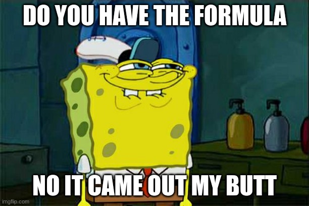 Don't You Squidward | DO YOU HAVE THE FORMULA; NO IT CAME OUT MY BUTT | image tagged in memes,don't you squidward | made w/ Imgflip meme maker