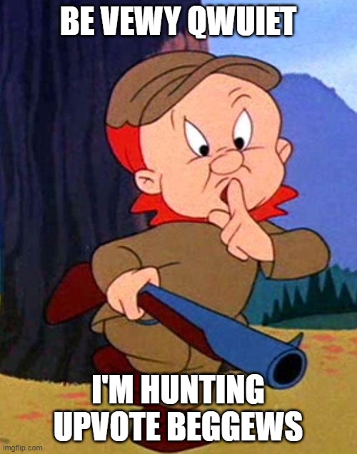 Elmer Fudd | BE VEWY QWUIET I'M HUNTING UPVOTE BEGGEWS | image tagged in elmer fudd | made w/ Imgflip meme maker