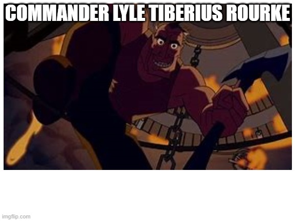 COMMANDER LYLE TIBERIUS ROURKE | made w/ Imgflip meme maker