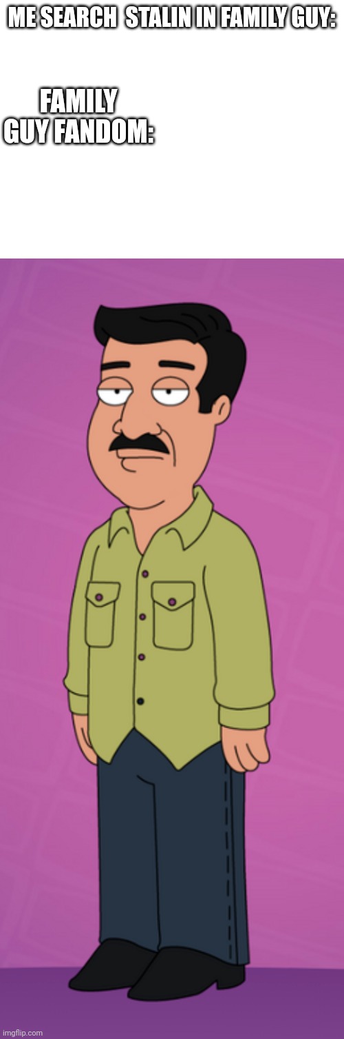 Stalin wtf? | ME SEARCH  STALIN IN FAMILY GUY:; FAMILY GUY FANDOM: | image tagged in blank white template,mexican,indian,bugs bunny comunista | made w/ Imgflip meme maker