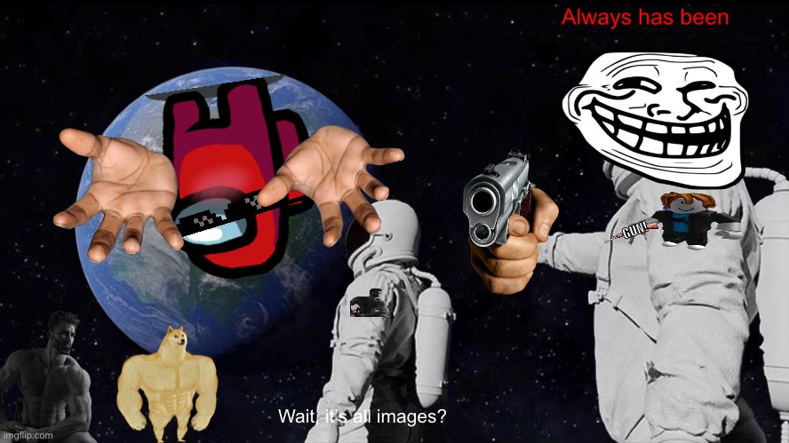 Always Has Been | Always has been; GUN! Wait, it’s all images? | image tagged in memes,always has been | made w/ Imgflip meme maker
