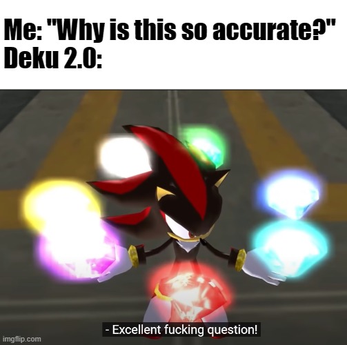 Excellent f---ing question! | Me: "Why is this so accurate?"
Deku 2.0: | image tagged in excellent f---ing question | made w/ Imgflip meme maker