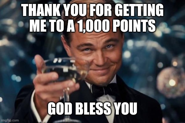 Thanks | THANK YOU FOR GETTING ME TO A 1,000 POINTS; GOD BLESS YOU | image tagged in memes,leonardo dicaprio cheers | made w/ Imgflip meme maker