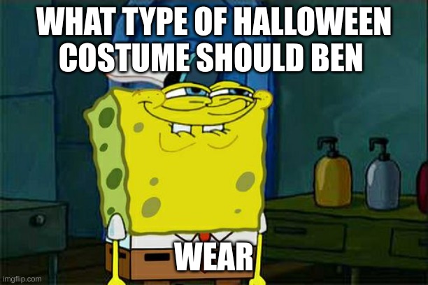 Don't You Squidward | WHAT TYPE OF HALLOWEEN COSTUME SHOULD BEN; WEAR | image tagged in memes,don't you squidward | made w/ Imgflip meme maker