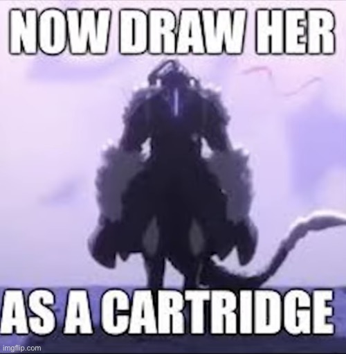 Now draw her as a cartridge | image tagged in now draw her as a cartridge | made w/ Imgflip meme maker