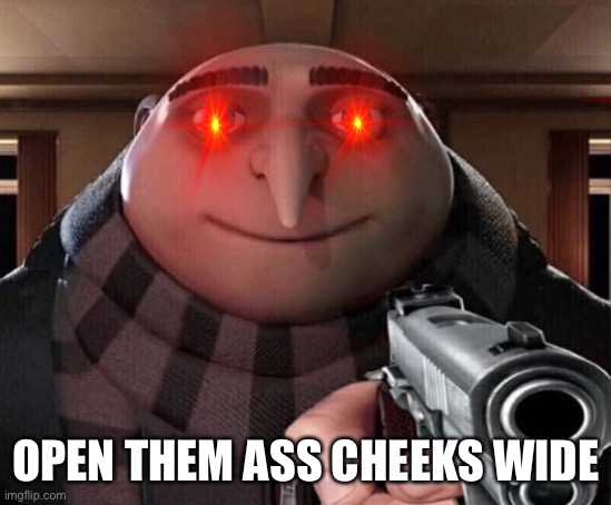 Cheeks ? (mod note: no) | OPEN THEM ASS CHEEKS WIDE | image tagged in gru gun | made w/ Imgflip meme maker