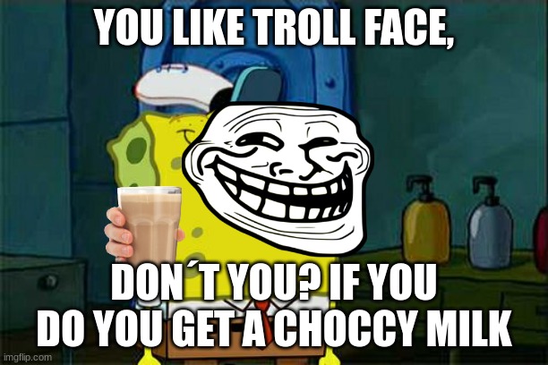 you like troll face | YOU LIKE TROLL FACE, DON´T YOU? IF YOU DO YOU GET A CHOCCY MILK | image tagged in memes,don't you squidward | made w/ Imgflip meme maker