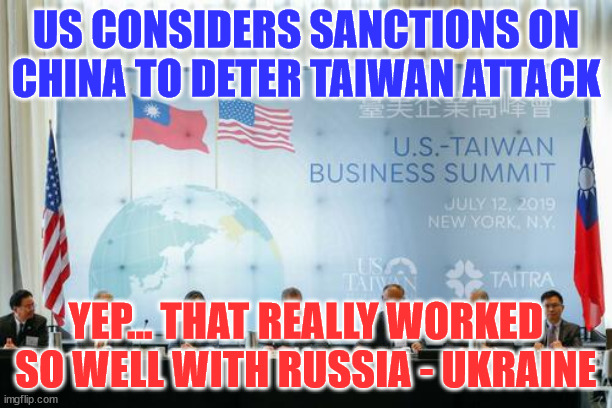 Sooner or later it will work... right?  ? | US CONSIDERS SANCTIONS ON CHINA TO DETER TAIWAN ATTACK; YEP... THAT REALLY WORKED SO WELL WITH RUSSIA - UKRAINE | image tagged in stupid,democrats | made w/ Imgflip meme maker