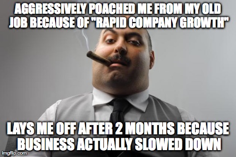 Scumbag Boss Meme | AGGRESSIVELY POACHED ME FROM MY OLD JOB BECAUSE OF "RAPID COMPANY GROWTH" LAYS ME OFF AFTER 2 MONTHS BECAUSE BUSINESS ACTUALLY SLOWED DOWN | image tagged in memes,scumbag boss,AdviceAnimals | made w/ Imgflip meme maker