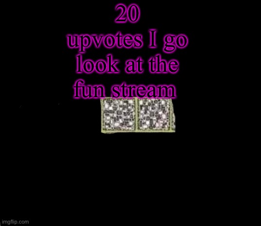 Plus I will post a random meme there | 20 upvotes I go look at the fun stream | image tagged in find the curved line or die | made w/ Imgflip meme maker