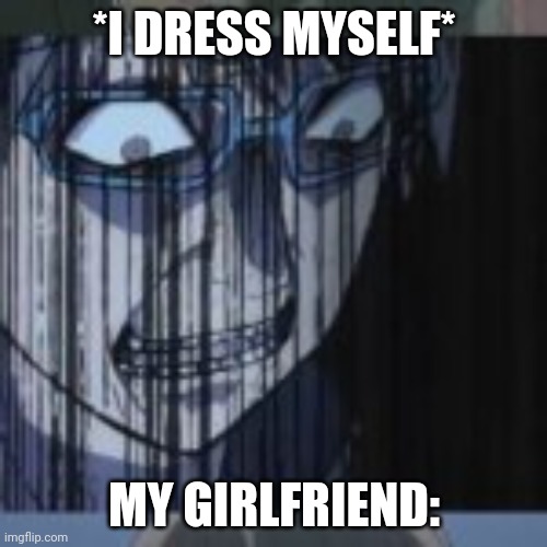 *I DRESS MYSELF* MY GIRLFRIEND: | made w/ Imgflip meme maker