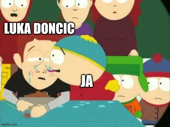 Cartman tears | LUKA DONCIC; JA | image tagged in cartman tears | made w/ Imgflip meme maker