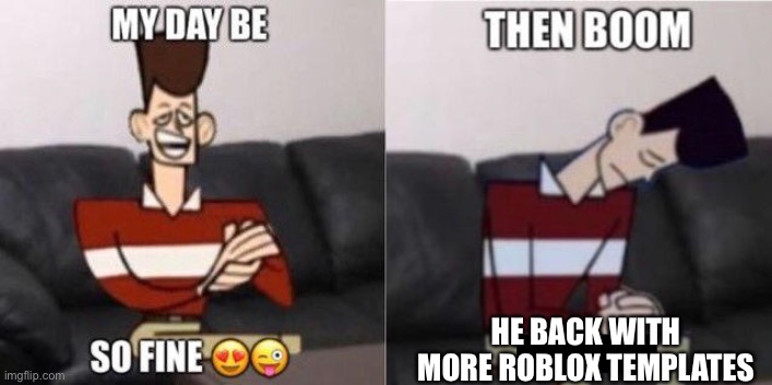 My Day Be So Fine | HE BACK WITH MORE ROBLOX TEMPLATES | image tagged in my day be so fine | made w/ Imgflip meme maker