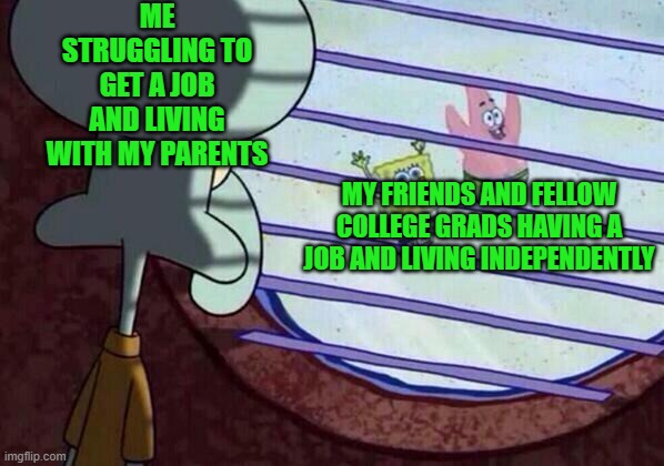 A College Grad Can Relate | ME STRUGGLING TO GET A JOB AND LIVING WITH MY PARENTS; MY FRIENDS AND FELLOW COLLEGE GRADS HAVING A JOB AND LIVING INDEPENDENTLY | image tagged in squidward window | made w/ Imgflip meme maker