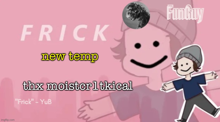 Funguy temp (thx moistcr1tkical) | new temp; thx moistcr1tkical | image tagged in funguy temp thx moistcr1tkical | made w/ Imgflip meme maker