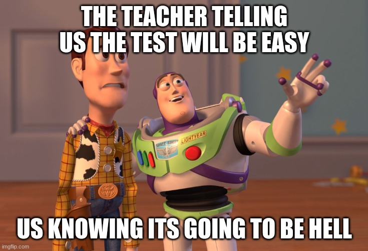 X, X Everywhere Meme | THE TEACHER TELLING US THE TEST WILL BE EASY; US KNOWING ITS GOING TO BE HELL | image tagged in memes,test,funny | made w/ Imgflip meme maker