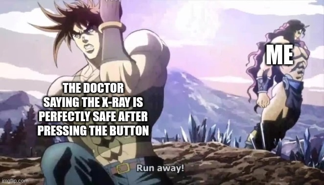 Joseph running from Kars | ME; THE DOCTOR SAYING THE X-RAY IS PERFECTLY SAFE AFTER PRESSING THE BUTTON | image tagged in joseph running from kars | made w/ Imgflip meme maker