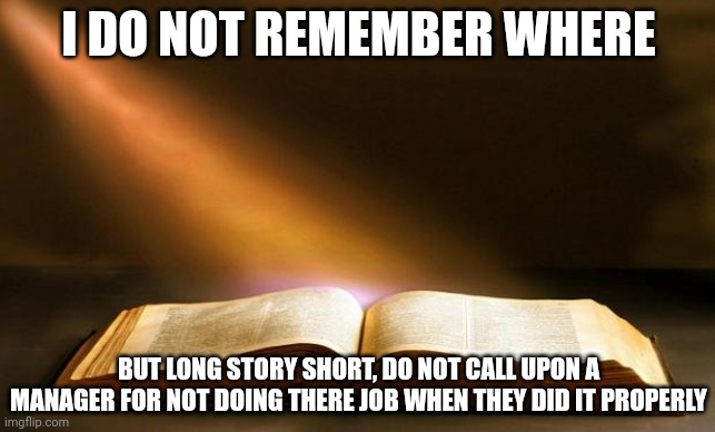 Karen read the book... Do not false witness God in prayer | I DO NOT REMEMBER WHERE; BUT LONG STORY SHORT, DO NOT CALL UPON A MANAGER FOR NOT DOING THERE JOB WHEN THEY DID IT PROPERLY | image tagged in bible | made w/ Imgflip meme maker